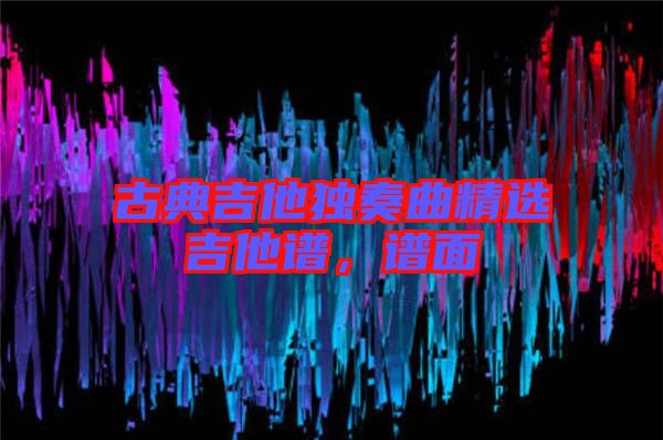 古典吉他獨(dú)奏曲精選吉他譜，譜面
