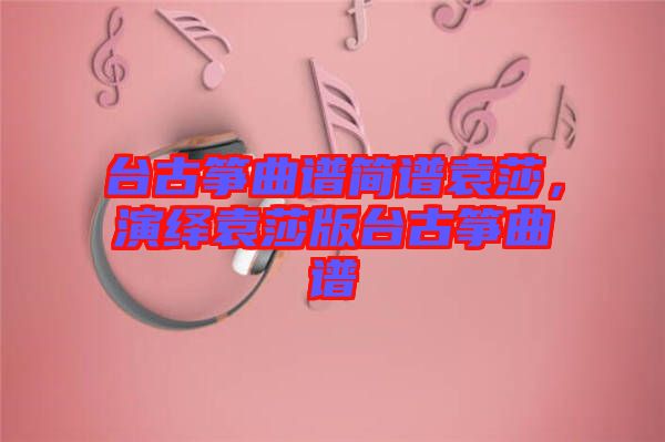 臺(tái)古箏曲譜簡(jiǎn)譜袁莎，演繹袁莎版臺(tái)古箏曲譜