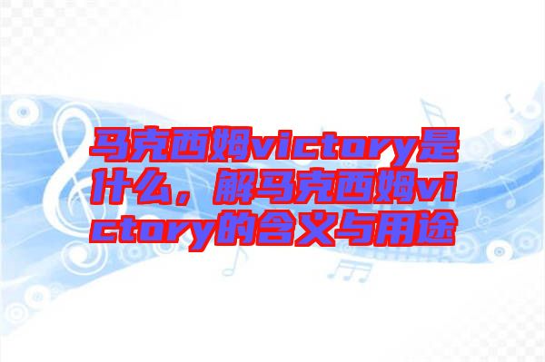 馬克西姆victory是什么，解馬克西姆victory的含義與用途