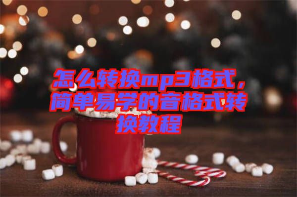 怎么轉(zhuǎn)換mp3格式，簡單易學(xué)的音格式轉(zhuǎn)換教程