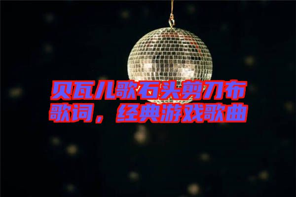貝瓦兒歌石頭剪刀布歌詞，經(jīng)典游戲歌曲