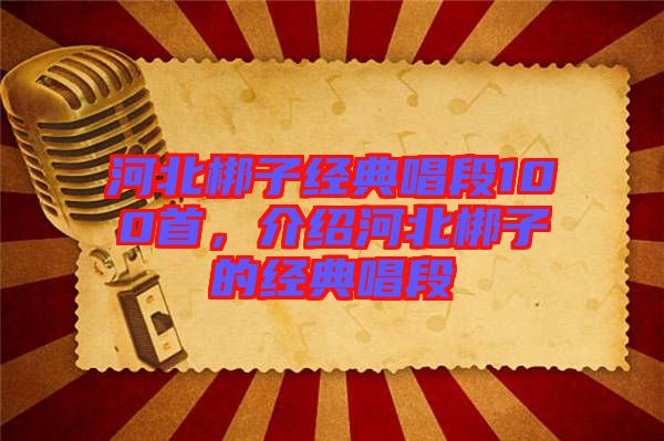 河北梆子經(jīng)典唱段100首，介紹河北梆子的經(jīng)典唱段