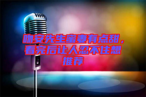 吻安先生蜜妻有點甜，看完后讓人忍不住想推薦