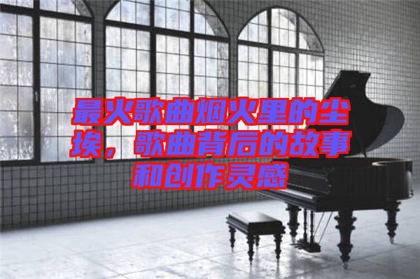 最火歌曲煙火里的塵埃，歌曲背后的故事和創(chuàng)作靈感