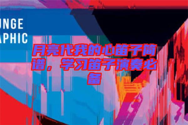 月亮代我的心笛子簡譜，學(xué)習(xí)笛子演奏必備