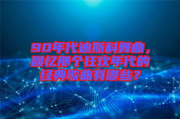 90年代迪斯科舞曲，回憶那個狂歡年代的經(jīng)典歌曲有哪些？