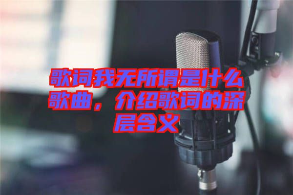 歌詞我無(wú)所謂是什么歌曲，介紹歌詞的深層含義