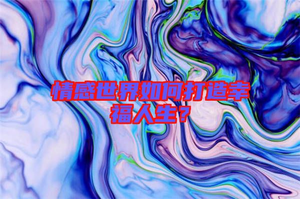 情感世界如何打造幸福人生？