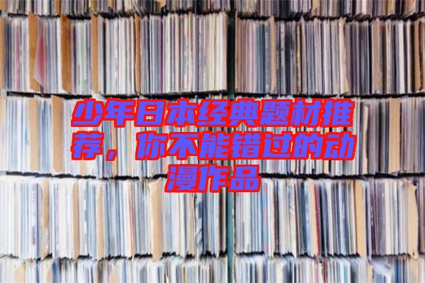 少年日本經(jīng)典題材推薦，你不能錯過的動漫作品