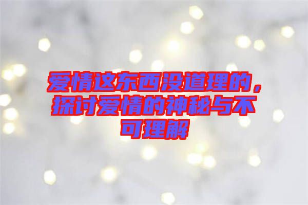 愛情這東西沒道理的，探討愛情的神秘與不可理解
