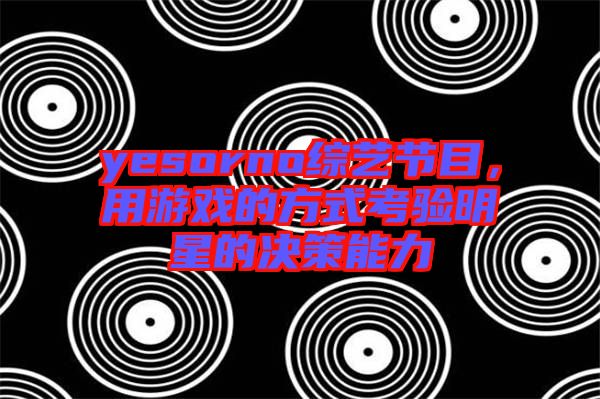 yesorno綜藝節(jié)目，用游戲的方式考驗明星的決策能力