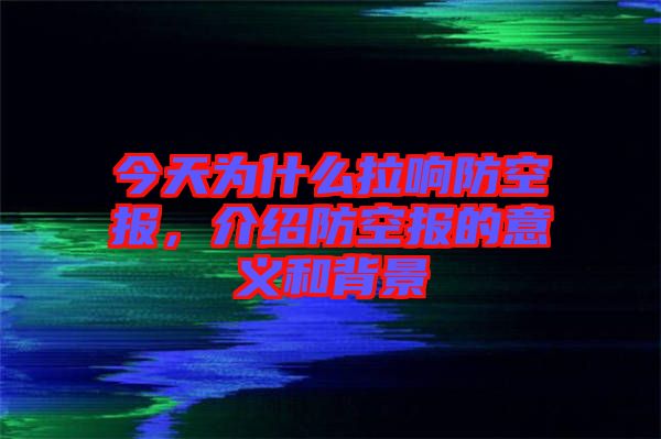 今天為什么拉響防空報，介紹防空報的意義和背景