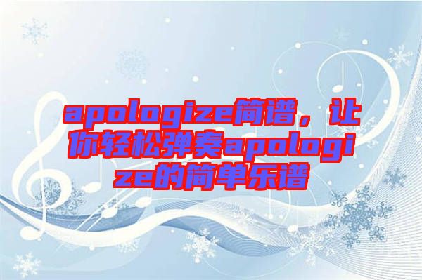 apologize簡譜，讓你輕松彈奏apologize的簡單樂譜