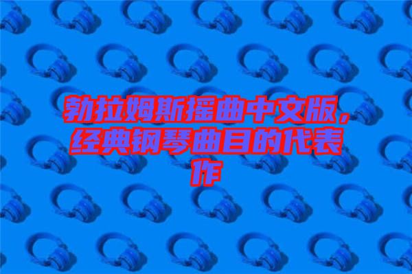 勃拉姆斯搖曲中文版，經(jīng)典鋼琴曲目的代表作