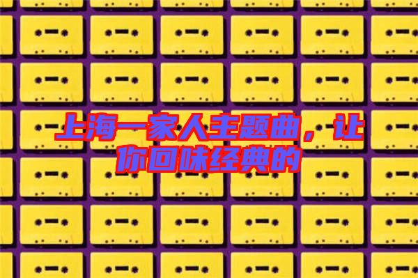 上海一家人主題曲，讓你回味經(jīng)典的