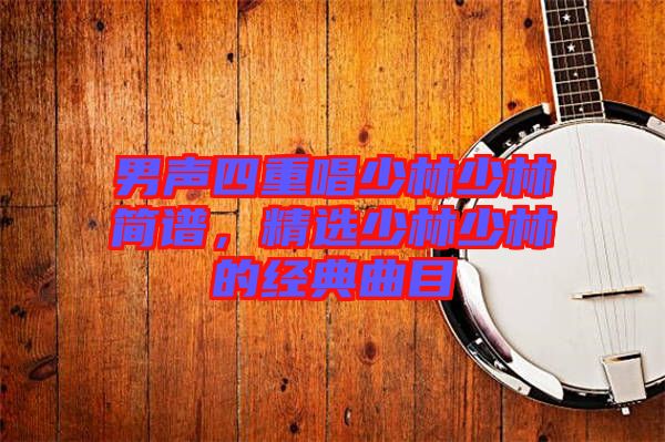 男聲四重唱少林少林簡譜，精選少林少林的經典曲目