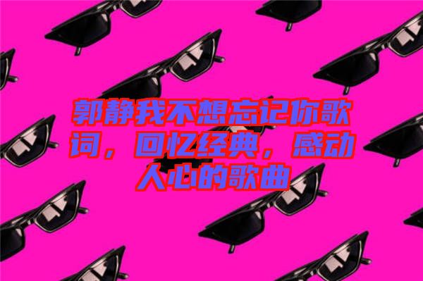 郭靜我不想忘記你歌詞，回憶經(jīng)典，感動人心的歌曲