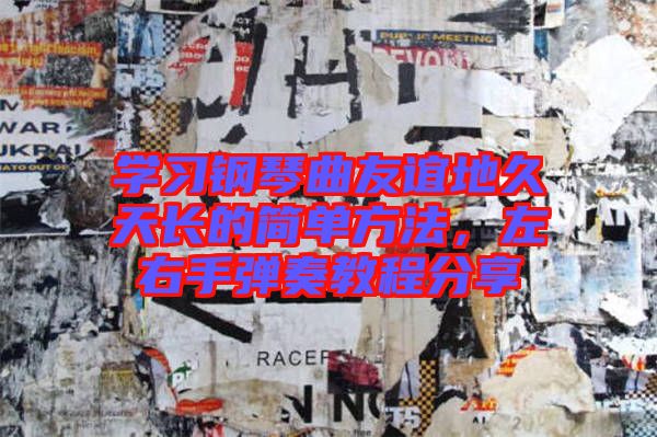 學(xué)習(xí)鋼琴曲友誼地久天長的簡單方法，左右手彈奏教程分享