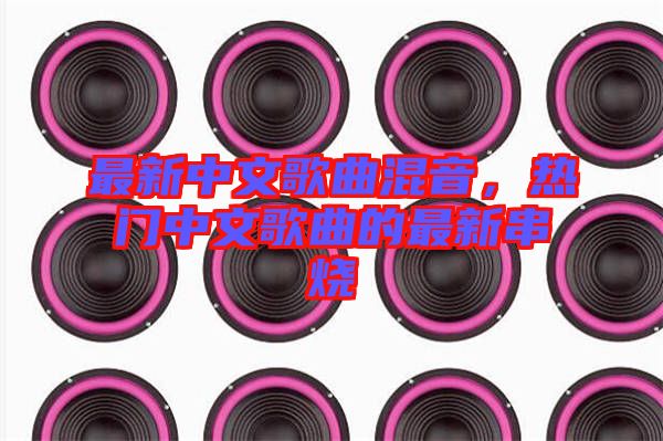 最新中文歌曲混音，熱門中文歌曲的最新串燒