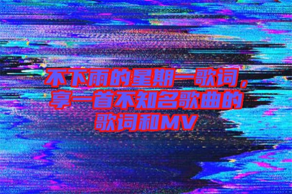 不下雨的星期一歌詞，享一首不知名歌曲的歌詞和MV