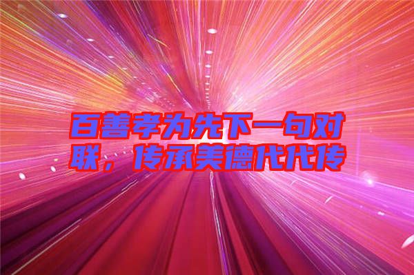 百善孝為先下一句對聯(lián)，傳承美德代代傳