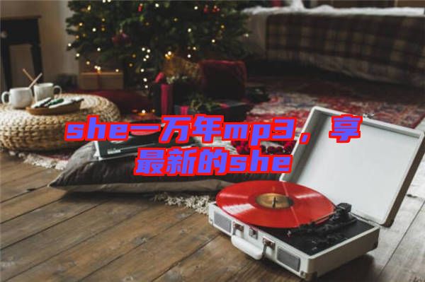 she一萬年mp3，享最新的she