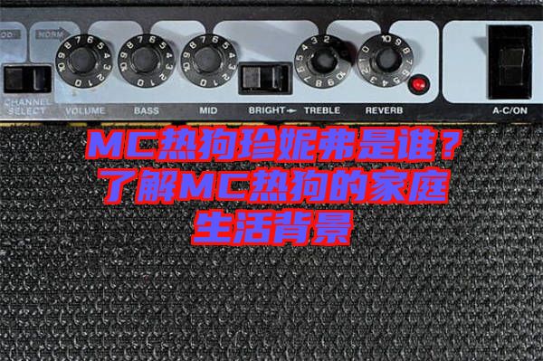 MC熱狗珍妮弗是誰？了解MC熱狗的家庭生活背景