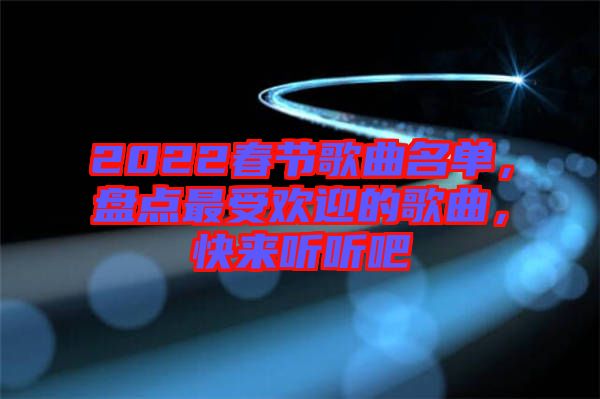 2022春節(jié)歌曲名單，盤點(diǎn)最受歡迎的歌曲，快來(lái)聽聽吧
