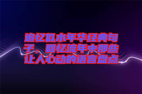 追憶似水年華經(jīng)典句子，回憶流年中那些讓人心動(dòng)的語言盤點(diǎn)