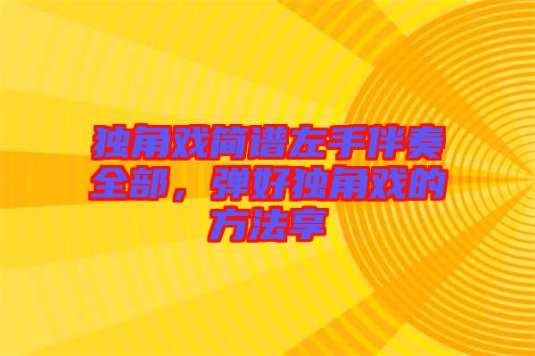 獨(dú)角戲簡(jiǎn)譜左手伴奏全部，彈好獨(dú)角戲的方法享