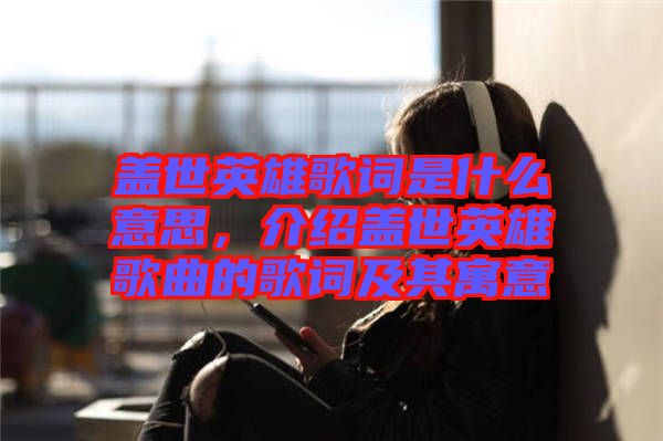 蓋世英雄歌詞是什么意思，介紹蓋世英雄歌曲的歌詞及其寓意