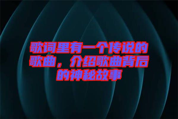 歌詞里有一個傳說的歌曲，介紹歌曲背后的神秘故事