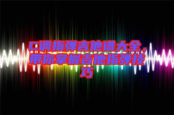 C調指彈吉他譜大全，帶你掌握吉他指彈技巧