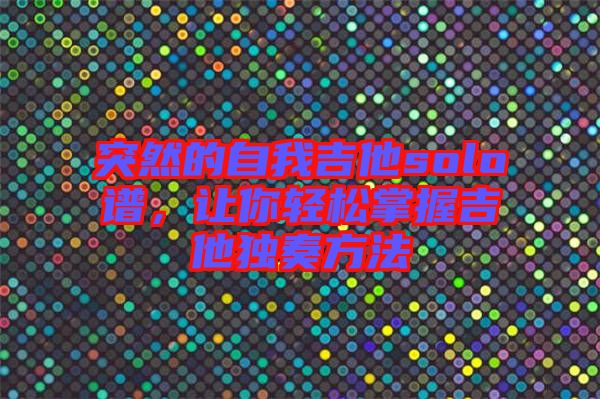 突然的自我吉他solo譜，讓你輕松掌握吉他獨奏方法