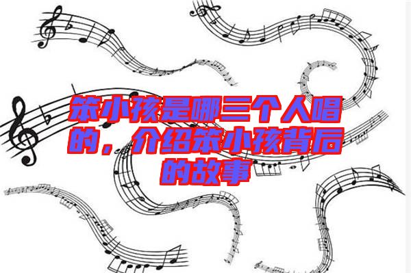 笨小孩是哪三個人唱的，介紹笨小孩背后的故事