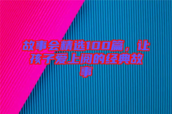 故事會精選100篇，讓孩子愛上閱的經(jīng)典故事