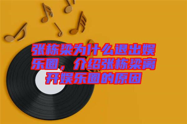 張棟梁為什么退出娛樂圈，介紹張棟梁離開娛樂圈的原因