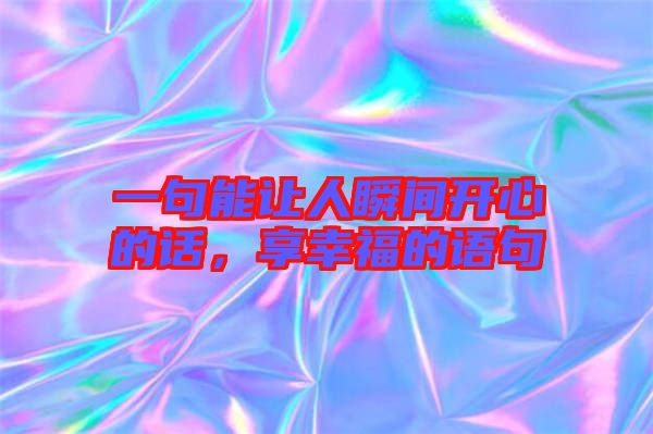 一句能讓人瞬間開心的話，享幸福的語句