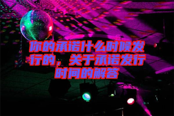 你的承諾什么時(shí)候發(fā)行的，關(guān)于承諾發(fā)行時(shí)間的解答