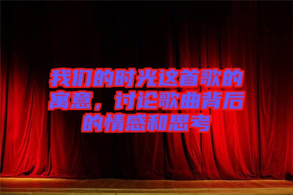 我們的時(shí)光這首歌的寓意，討論歌曲背后的情感和思考