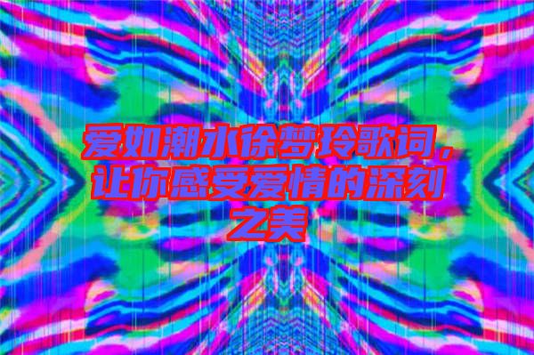 愛如潮水徐夢(mèng)玲歌詞，讓你感受愛情的深刻之美