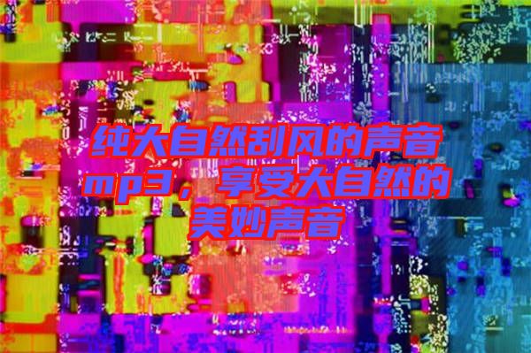 純大自然刮風的聲音mp3，享受大自然的美妙聲音