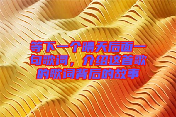 等下一個(gè)晴天后面一句歌詞，介紹這首歌的歌詞背后的故事