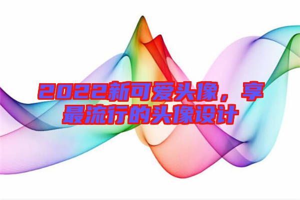 2022新可愛頭像，享最流行的頭像設計