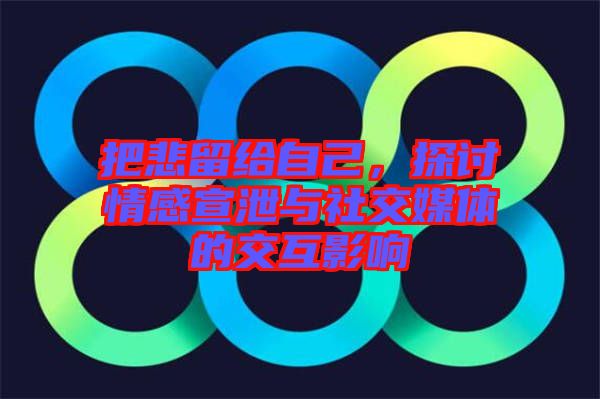 把悲留給自己，探討情感宣泄與社交媒體的交互影響