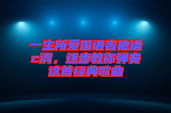 一生所愛國語吉他譜c調(diào)，逐步教你彈奏這首經(jīng)典歌曲