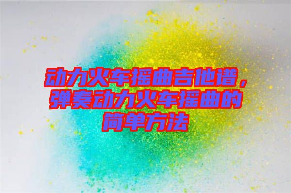 動力火車搖曲吉他譜，彈奏動力火車搖曲的簡單方法