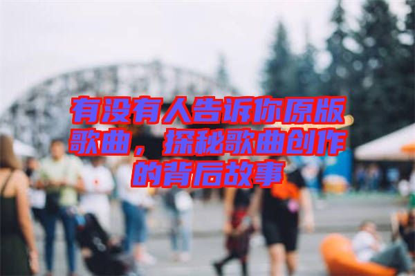 有沒有人告訴你原版歌曲，探秘歌曲創(chuàng)作的背后故事
