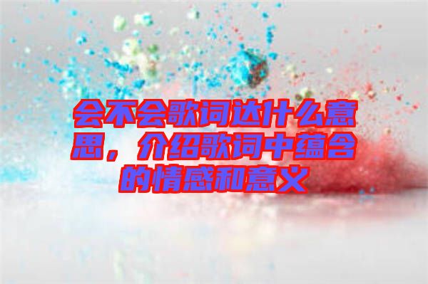 會不會歌詞達(dá)什么意思，介紹歌詞中蘊(yùn)含的情感和意義
