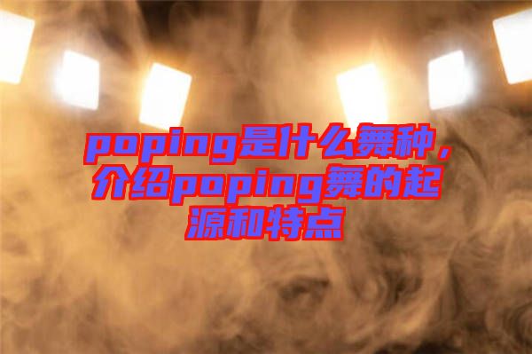 poping是什么舞種，介紹poping舞的起源和特點(diǎn)